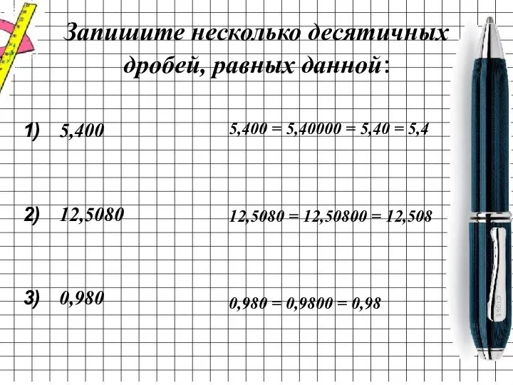 Запишите несколько десятичных дробей, равных данной: 5,400 12,5080 0,980 5,400 =