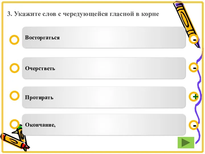 3. Укажите слов с чередующейся гласной в корне Протирать Очерстветь Окончание, Восторгаться - - + -