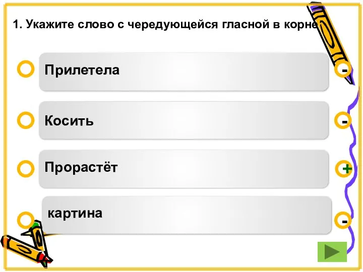 Прилетела Косить Прорастёт картина - - + - 1. Укажите слово с чередующейся гласной в корне