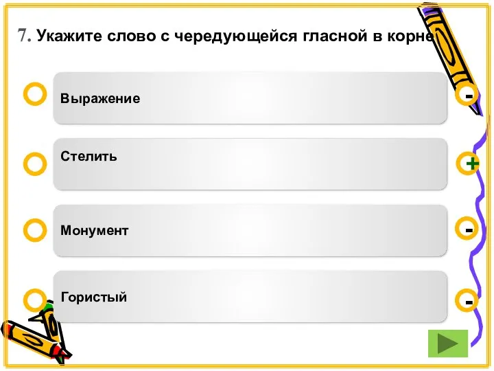 7. Укажите слово с чередующейся гласной в корне Выражение Стелить Монумент Гористый - - + -