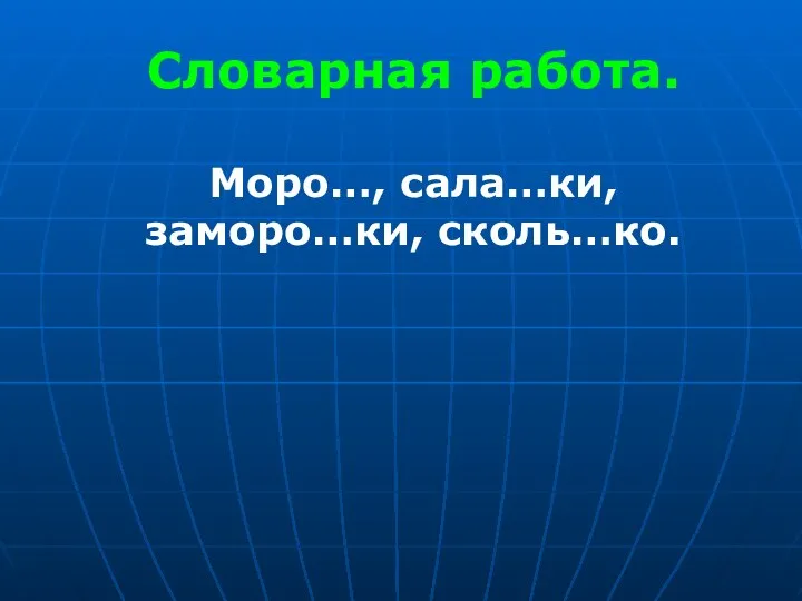 Словарная работа. Моро…, сала…ки, заморо…ки, сколь…ко.