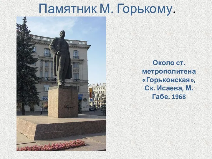 Памятник М. Горькому. Около ст. метрополитена «Горьковская», Ск. Исаева, М.Габе. 1968