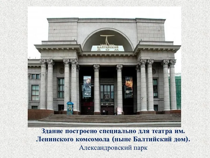 Здание построено специально для театра им. Ленинского комсомола (ныне Балтийский дом). Александровский парк