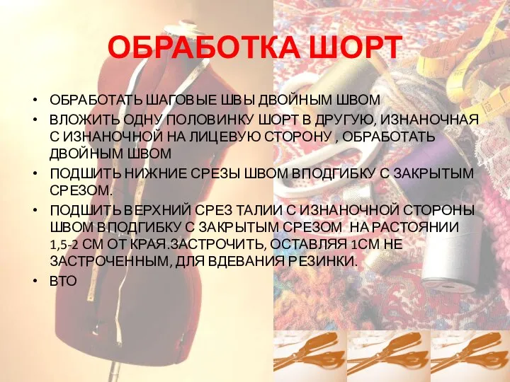 ОБРАБОТКА ШОРТ ОБРАБОТАТЬ ШАГОВЫЕ ШВЫ ДВОЙНЫМ ШВОМ ВЛОЖИТЬ ОДНУ ПОЛОВИНКУ ШОРТ