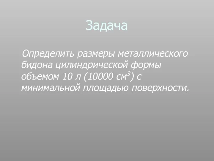 Задача Определить размеры металлического бидона цилиндрической формы объемом 10 л (10000 см3) с минимальной площадью поверхности.