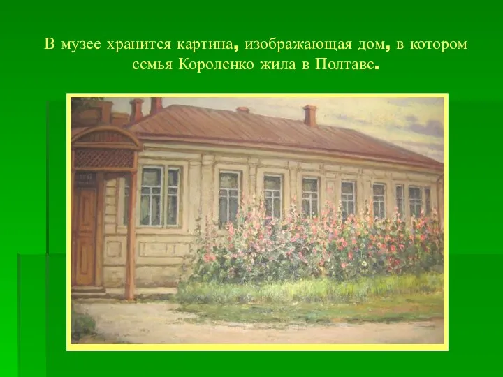 В музее хранится картина, изображающая дом, в котором семья Короленко жила в Полтаве.