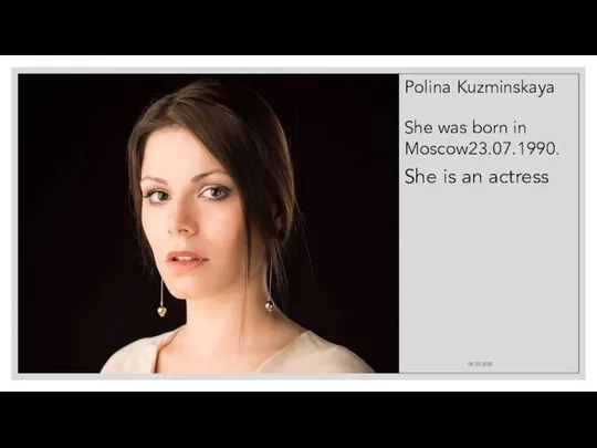 09.03.2020 Polina Kuzminskaya She was born in Moscow23.07.1990. She is an actress