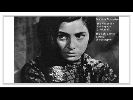 09.03.2020 Manana Abazadze She was born in Kaliningrade 23.07.1947. She is an actress, dancer, choreographer