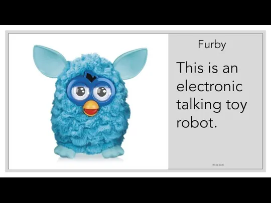 09.03.2020 Furby This is an electronic talking toy robot.