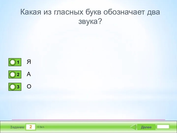 2 Задание Какая из гласных букв обозначает два звука? Я А О Далее 6 бал.