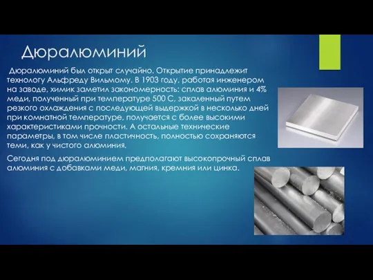 Дюралюминий Дюралюминий был открыт случайно. Открытие принадлежит технологу Альфреду Вильмому. В