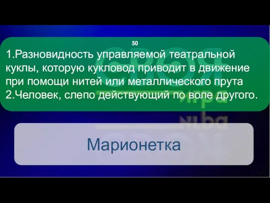 1.Разновидность управляемой театральной куклы, которую кукловод приводит в движение при помощи