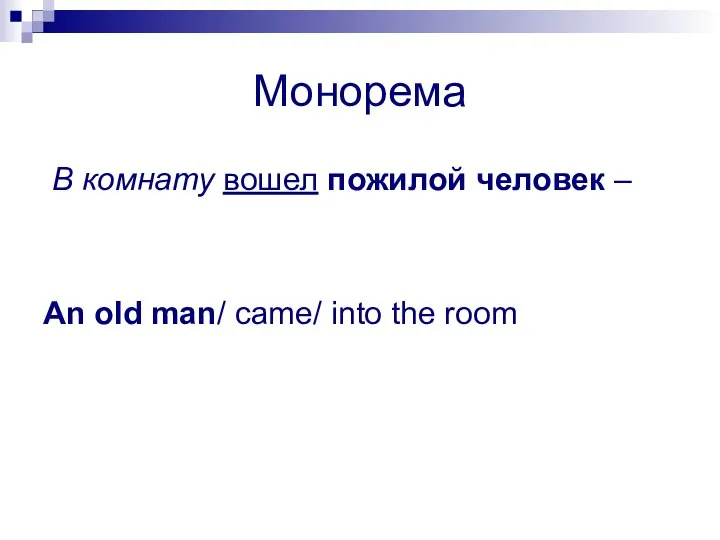 Монорема В комнату вошел пожилой человек – An old man/ came/ into the room