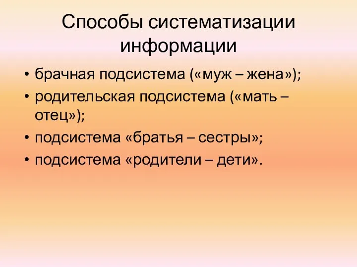 Способы систематизации информации брачная подсистема («муж – жена»); родительская подсистема («мать