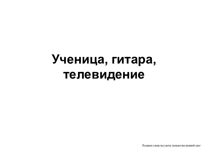 Раздели слова на слоги, назови последний слог Ученица, гитара, телевидение