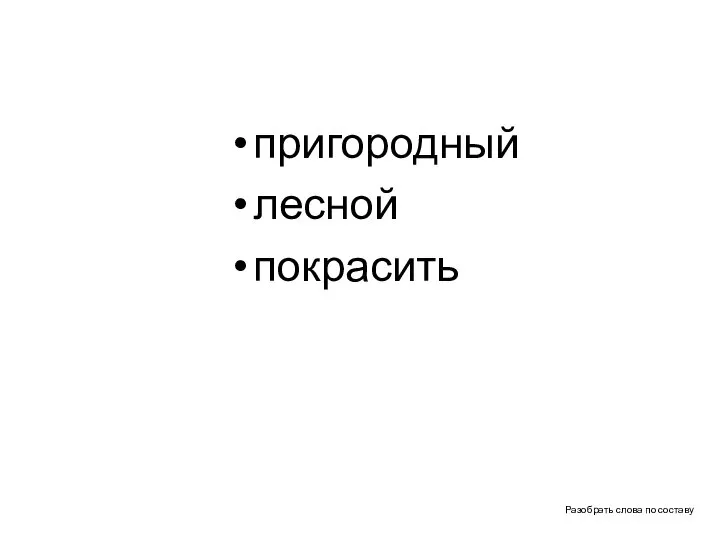 Разобрать слова по составу пригородный лесной покрасить