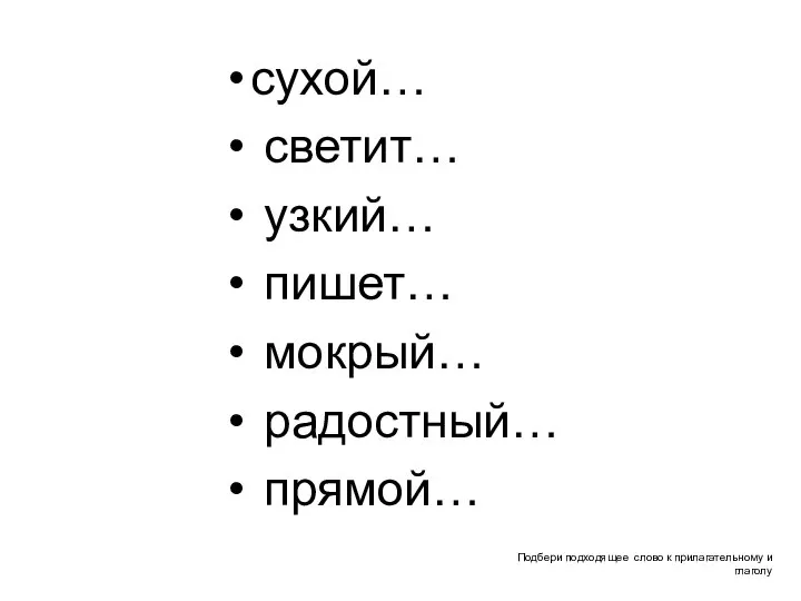 Подбери подходящее слово к прилагательному и глаголу сухой… светит… узкий… пишет… мокрый… радостный… прямой…