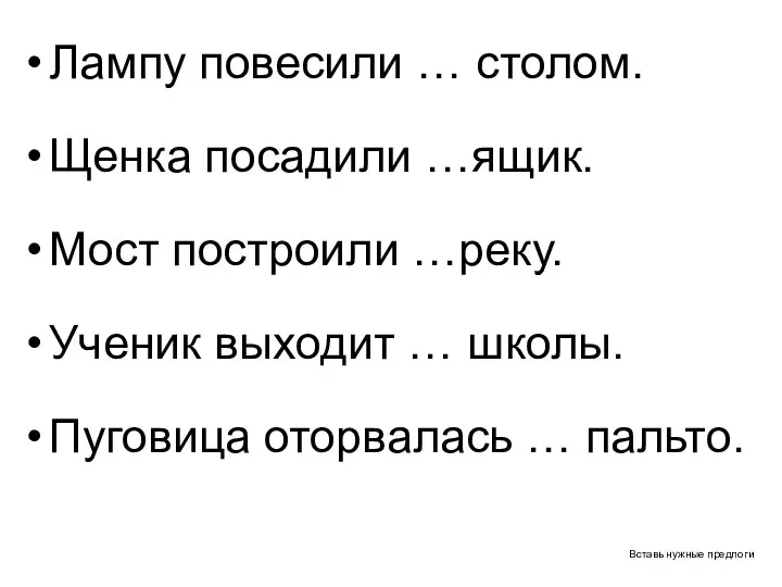 Вставь нужные предлоги Лампу повесили … столом. Щенка посадили …ящик. Мост