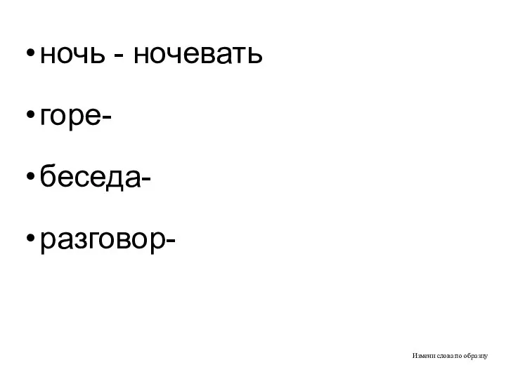 Измени слова по образцу ночь - ночевать горе- беседа- разговор-