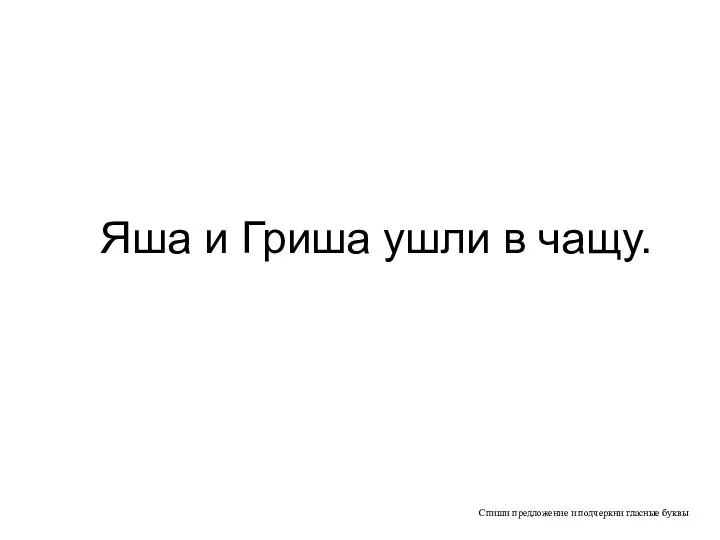 Спиши предложение и подчеркни гласные буквы Яша и Гриша ушли в чащу.