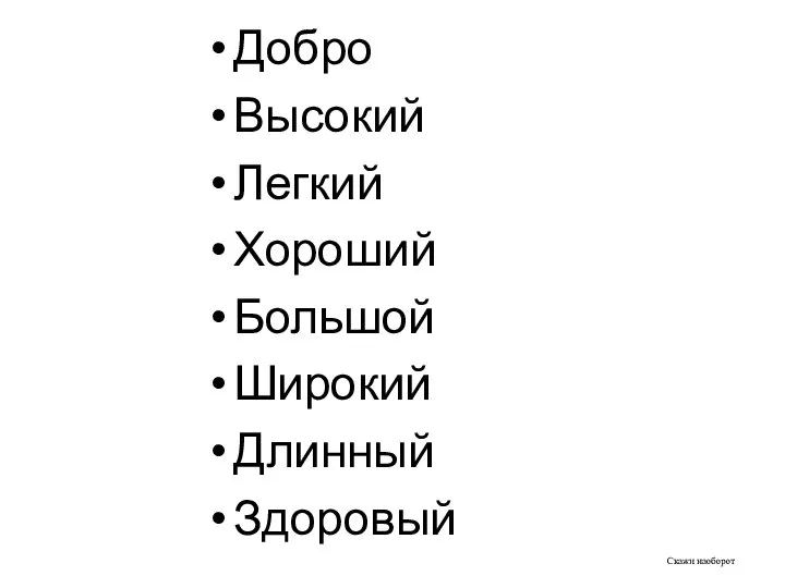 Скажи наоборот Добро Высокий Легкий Хороший Большой Широкий Длинный Здоровый