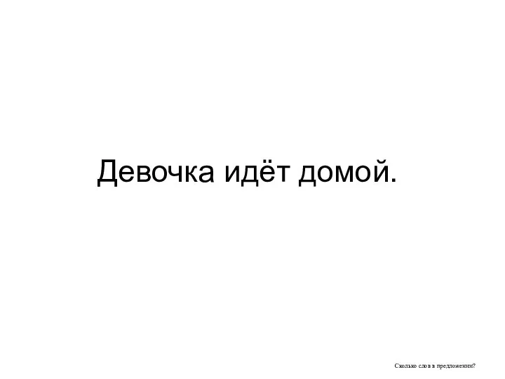 Сколько слов в предложении? Девочка идёт домой.