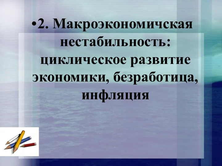 2. Макроэкономичская нестабильность: циклическое развитие экономики, безработица, инфляция