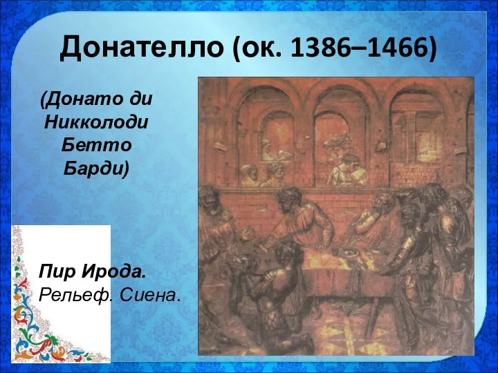 Донателло (ок. 1386–1466) Пир Ирода. Рельеф. Сиена. (Донато ди Никколоди Бетто Барди)