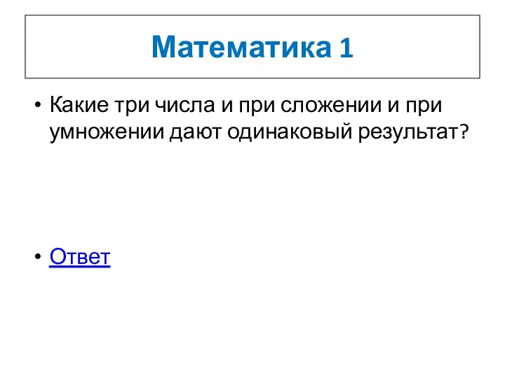 Математика 1 Какие три числа и при сложении и при умножении дают одинаковый результат? Ответ