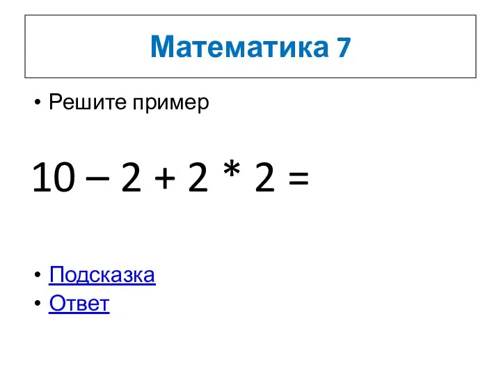 Математика 7 Решите пример 10 – 2 + 2 * 2 = Подсказка Ответ