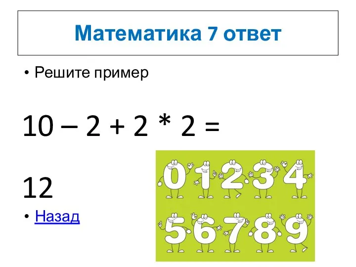 Математика 7 ответ Решите пример 10 – 2 + 2 * 2 = 12 Назад