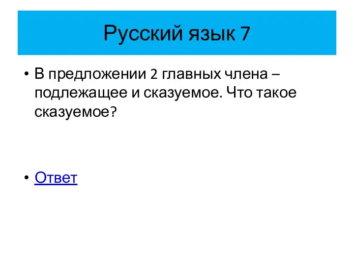 Русский язык 7 В предложении 2 главных члена – подлежащее и сказуемое. Что такое сказуемое? Ответ