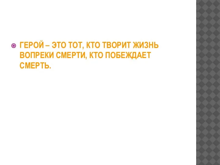 ГЕРОЙ – ЭТО ТОТ, КТО ТВОРИТ ЖИЗНЬ ВОПРЕКИ СМЕРТИ, КТО ПОБЕЖДАЕТ СМЕРТЬ.