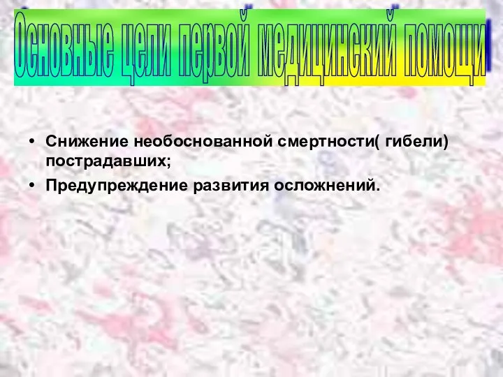 Снижение необоснованной смертности( гибели) пострадавших; Предупреждение развития осложнений. Основные цели первой медицинский помощи