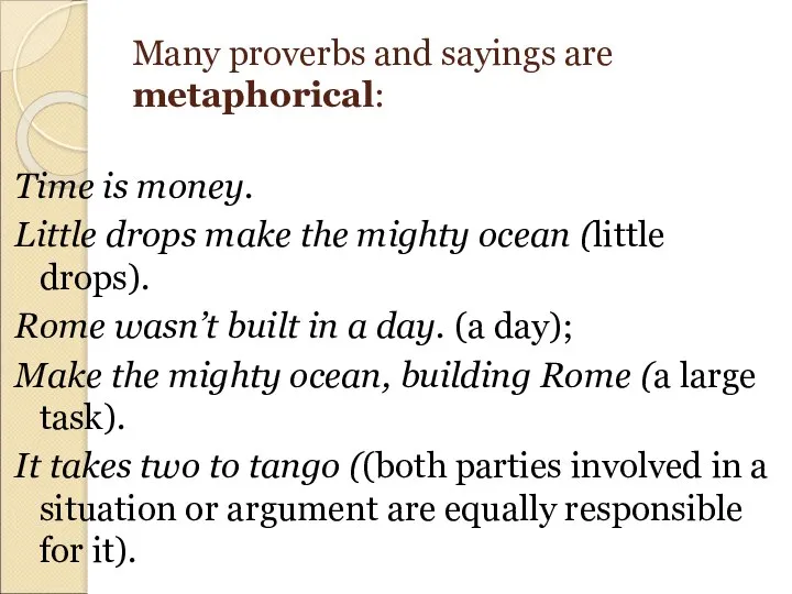 Many proverbs and sayings are metaphorical: Time is money. Little drops