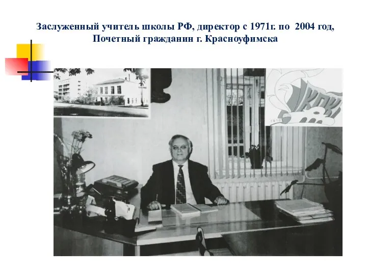 Заслуженный учитель школы РФ, директор с 1971г. по 2004 год, Почетный гражданин г. Красноуфимска