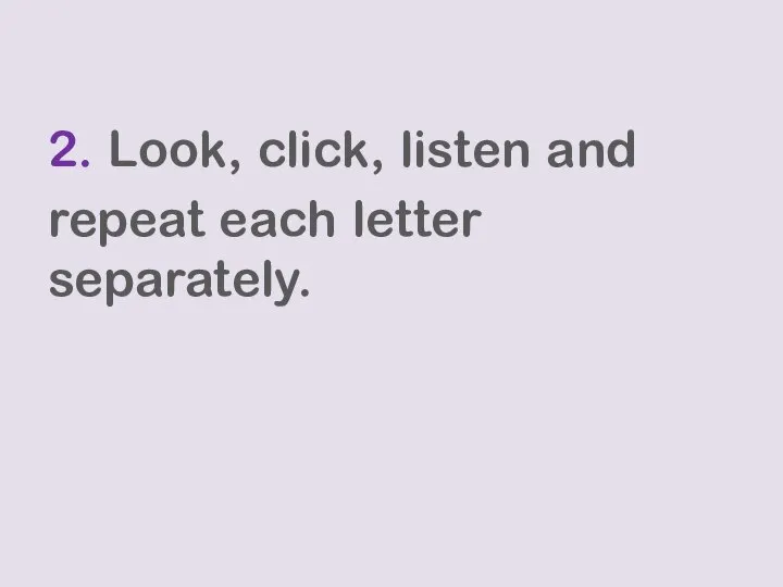 2. Look, click, listen and repeat each letter separately.