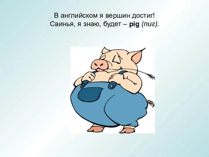 В английском я вершин достиг! Свинья, я знаю, будет – pig (пиг).