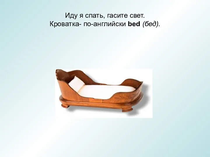 Иду я спать, гасите свет. Кроватка- по-английски bed (бед).