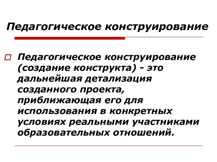 Педагогическое конструирование Педагогическое конструирование (создание конструкта) - это дальнейшая детализация созданного