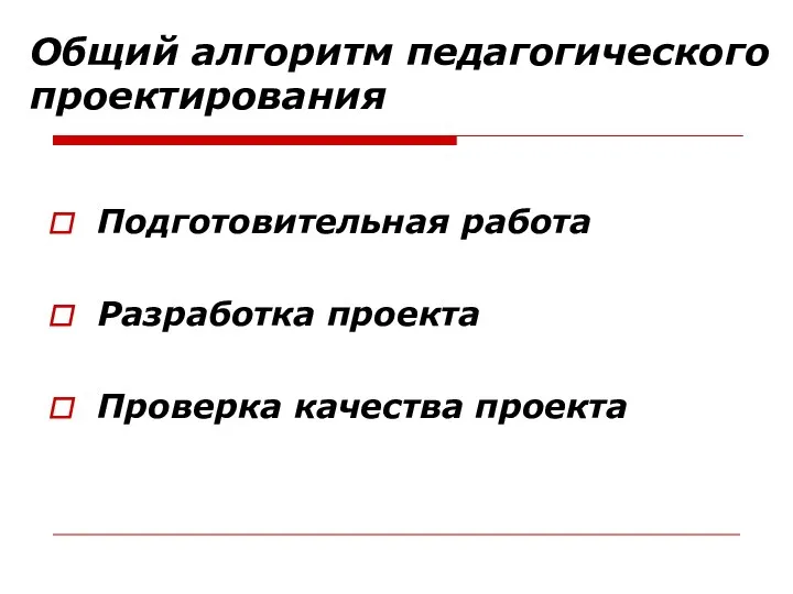 Общий алгоритм педагогического проектирования Подготовительная работа Разработка проекта Проверка качества проекта