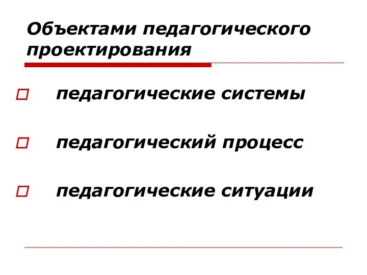 Объектами педагогического проектирования педагогические системы педагогический процесс педагогические ситуации