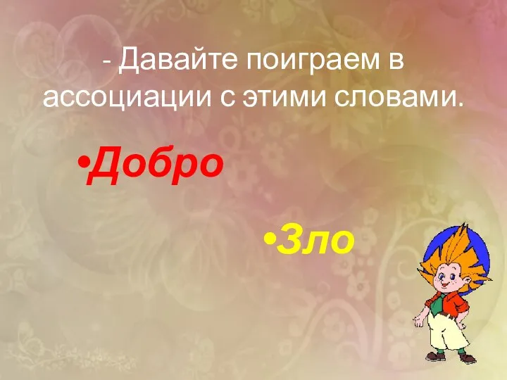 - Давайте поиграем в ассоциации с этими словами. Добро Зло