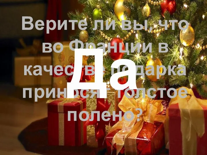 Верите ли вы, что во Франции в качестве подарка приносят толстое полено? Да