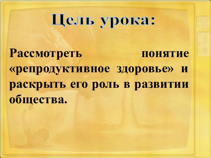 Рассмотреть понятие «репродуктивное здоровье» и раскрыть его роль в развитии общества. Цель урока: