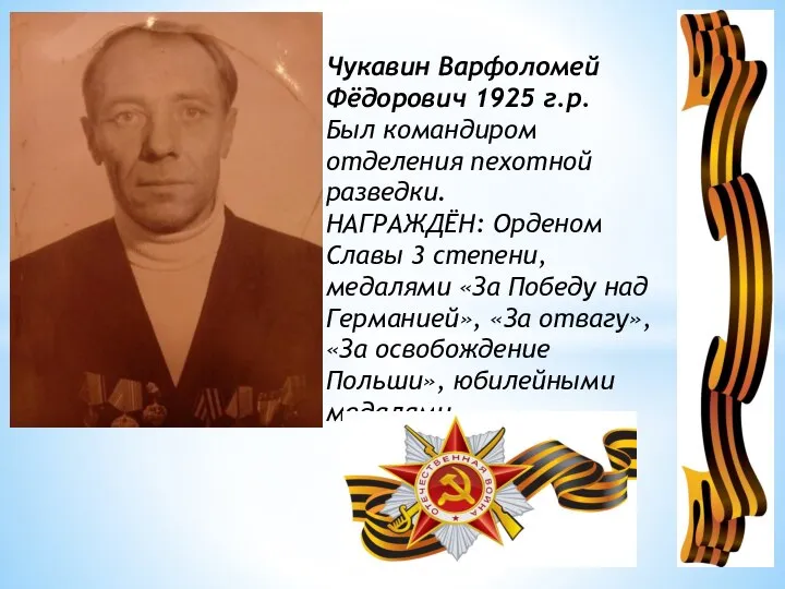 Чукавин Варфоломей Фёдорович 1925 г.р. Был командиром отделения пехотной разведки. НАГРАЖДЁН: