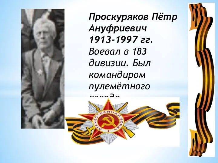 Проскуряков Пётр Ануфриевич 1913-1997 гг. Воевал в 183 дивизии. Был командиром пулемётного взвода.