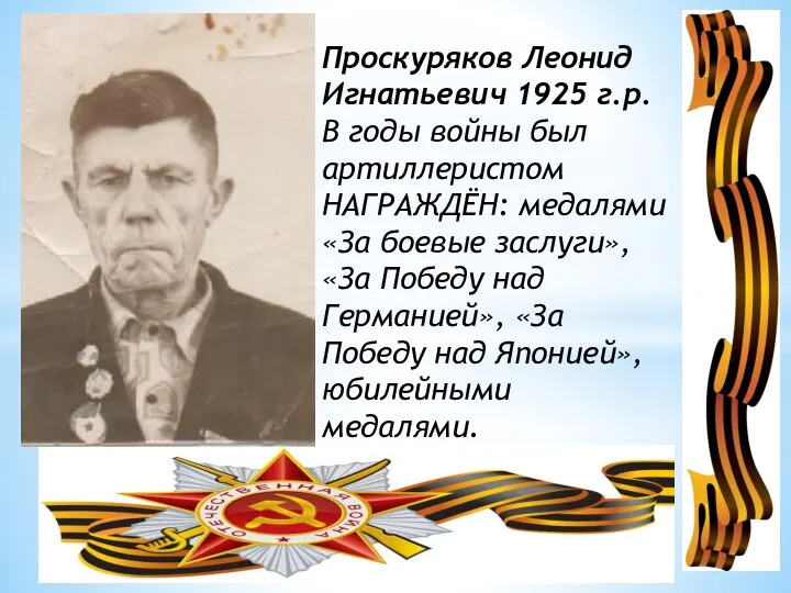 Проскуряков Леонид Игнатьевич 1925 г.р. В годы войны был артиллеристом НАГРАЖДЁН: