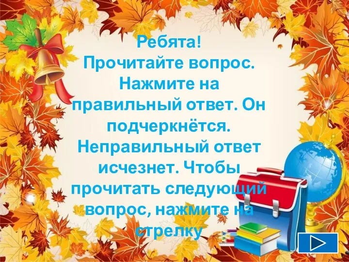 Ребята! Прочитайте вопрос. Нажмите на правильный ответ. Он подчеркнётся. Неправильный ответ