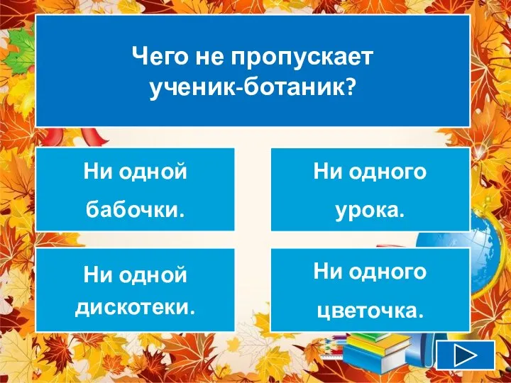 Чего не пропускает ученик-ботаник? Ни одной бабочки. Ни одного урока. Ни одной дискотеки. Ни одного цветочка.